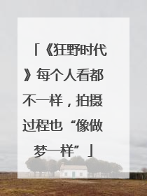 《狂野时代》每个人看都不一样，拍摄过程也“像做梦一样”
