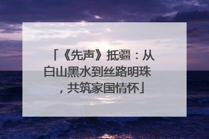 《先声》抵疆：从白山黑水到丝路明珠，共筑家国情怀