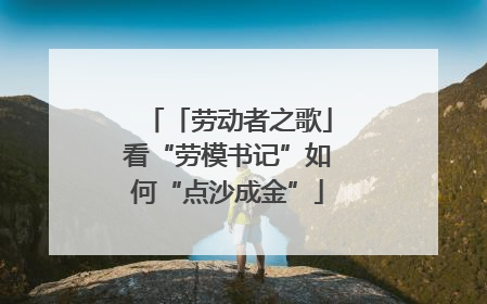 「劳动者之歌」看“劳模书记”如何“点沙成金”