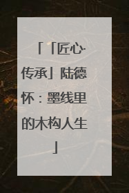 「匠心·传承」陆德怀：墨线里的木构人生