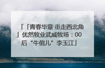 「青春华章·重走西北角」优然牧业武威牧场：00后“牛倌儿”李玉江