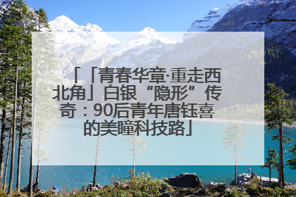 「青春华章·重走西北角」白银“隐形”传奇：90后青年唐钰喜的美瞳科技路