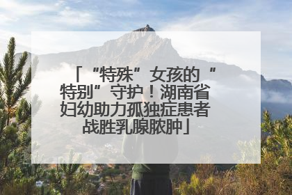 “特殊”女孩的“特别”守护！湖南省妇幼助力孤独症患者战胜乳腺脓肿