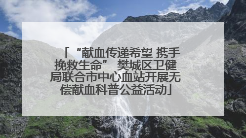 “献血传递希望 携手挽救生命” 樊城区卫健局联合市中心血站开展无偿献血科普公益活动