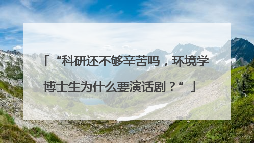 “科研还不够辛苦吗，环境学博士生为什么要演话剧？”