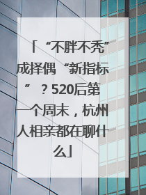 “不胖不秃”成择偶“新指标”？520后第一个周末，杭州人相亲都在聊什么
