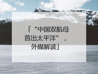 “中国双航母首出太平洋”，外媒解读