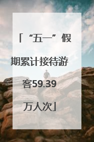 “五一”假期累计接待游客59.39万人次