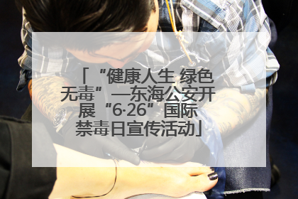 “健康人生 绿色无毒”—东海公安开展“6·26”国际禁毒日宣传活动