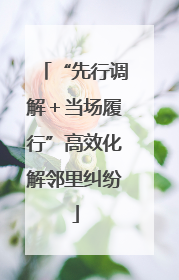 “先行调解＋当场履行”高效化解邻里纠纷