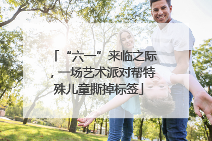 “六一”来临之际，一场艺术派对帮特殊儿童撕掉标签