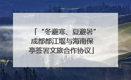 “冬避寒、夏避暑” 成都都江堰与海南保亭签署文旅合作协议