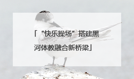 “快乐操场”搭建黑河体教融合新桥梁