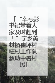 “幸亏彭书记带着大家及时赶到！”宁乡黄材镇崔坪村驻村工作队救助中暑村民