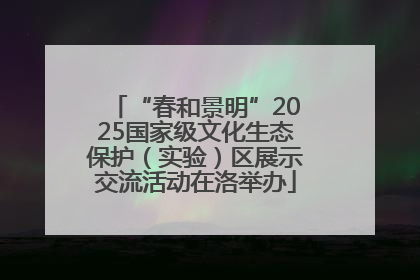 “春和景明”2025国家级文化生态保护（实验）区展示交流活动在洛举办