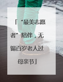 “最美志愿者”陪伴，无锡百岁老人过母亲节