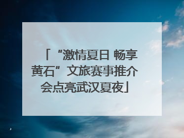 “激情夏日 畅享黄石”文旅赛事推介会点亮武汉夏夜