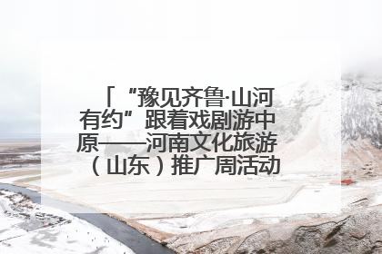 “豫见齐鲁·山河有约”跟着戏剧游中原——河南文化旅游（山东）推广周活动菏泽站活动举行