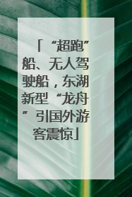 “超跑”船、无人驾驶船，东湖新型“龙舟”引国外游客震惊