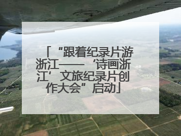 “跟着纪录片游浙江——‘诗画浙江’文旅纪录片创作大会”启动