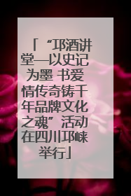 “邛酒讲堂—以史记为墨 书爱情传奇铸千年品牌文化之魂”活动在四川邛崃举行