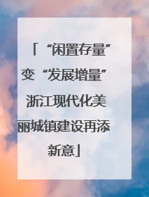“闲置存量”变“发展增量” 浙江现代化美丽城镇建设再添新意
