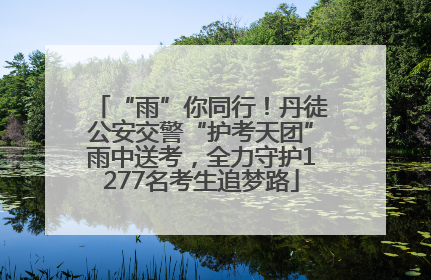 “雨”你同行！丹徒公安交警“护考天团”雨中送考，全力守护1277名考生追梦路