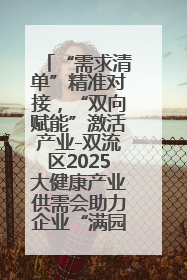 “需求清单”精准对接，“双向赋能”激活产业-双流区2025大健康产业供需会助力企业“满园”发展