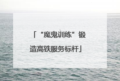 “魔鬼训练”锻造高铁服务标杆