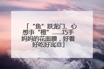 “鱼”跃龙门、心想事“橙”……巧手妈妈的花面膜，好看好吃好寓意