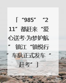 “985”“211”都赶来“爱心送考·为梦护航” 镇江“镇悦行”车队正式发车“赶考”