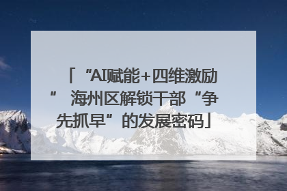 “AI赋能+四维激励” 海州区解锁干部“争先抓早”的发展密码