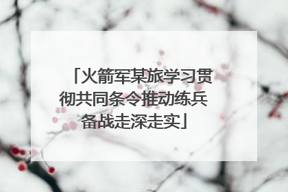 火箭军某旅学习贯彻共同条令推动练兵备战走深走实