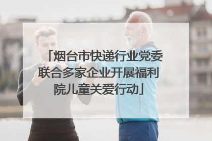 烟台市快递行业党委联合多家企业开展福利院儿童关爱行动