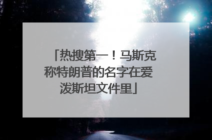 热搜第一！马斯克称特朗普的名字在爱泼斯坦文件里