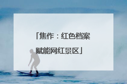 焦作：红色档案赋能网红景区