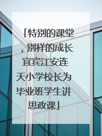 特别的课堂，别样的成长 宜宾江安连天小学校长为毕业班学生讲思政课