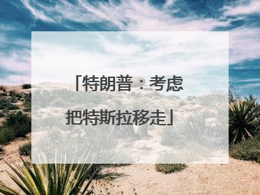 特朗普：考虑把特斯拉移走