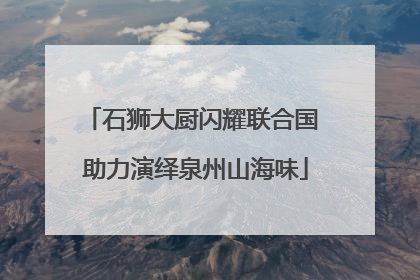 石狮大厨闪耀联合国 助力演绎泉州山海味