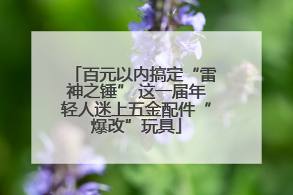 百元以内搞定“雷神之锤” 这一届年轻人迷上五金配件“爆改”玩具