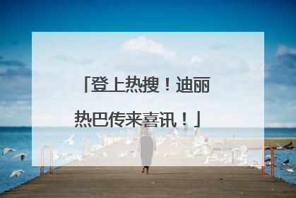登上热搜！迪丽热巴传来喜讯！