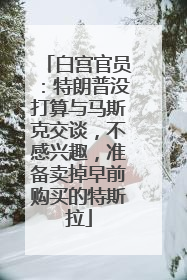 白宫官员：特朗普没打算与马斯克交谈，不感兴趣，准备卖掉早前购买的特斯拉