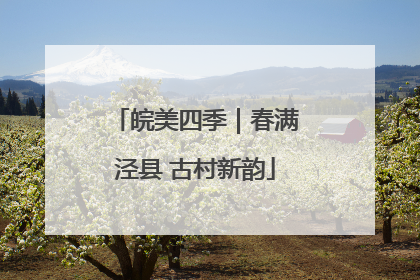 皖美四季｜春满泾县 古村新韵