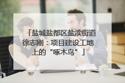 盐城盐都区盐渎街道徐志刚：项目建设工地上的“啄木鸟”