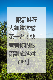 眼霜推荐去细纹抗皱第一名！快看看你的眼霜到底选对了吗