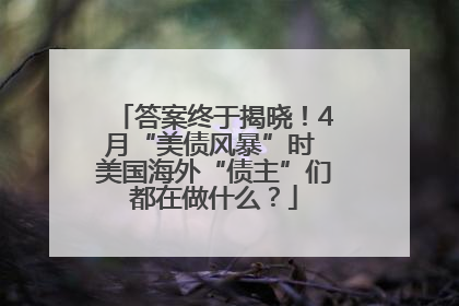 答案终于揭晓！4月“美债风暴”时 美国海外“债主”们都在做什么？