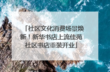 社区文化消费场景焕新！新华书店上流佳苑社区书店重装开业