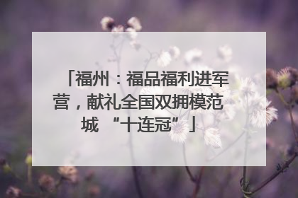 福州：福品福利进军营，献礼全国双拥模范城 “十连冠”