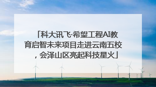 科大讯飞·希望工程AI教育启智未来项目走进云南五校，会泽山区亮起科技星火