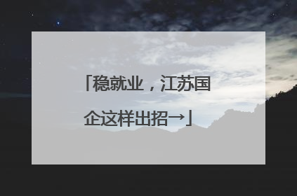 稳就业，江苏国企这样出招→